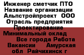 Инженер-сметчик ПТО › Название организации ­ Альпстройпроект, ООО › Отрасль предприятия ­ Проектирование › Минимальный оклад ­ 25 000 - Все города Работа » Вакансии   . Амурская обл.,Райчихинск г.